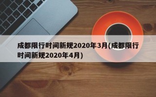 成都限行时间新规2020年3月(成都限行时间新规2020年4月)