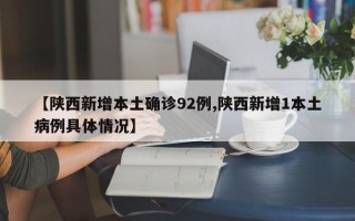 【陕西新增本土确诊92例,陕西新增1本土病例具体情况】