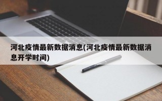 河北疫情最新数据消息(河北疫情最新数据消息开学时间)