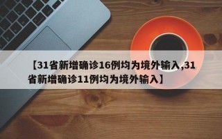 【31省新增确诊16例均为境外输入,31省新增确诊11例均为境外输入】