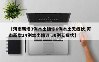 【河南新增3例本土确诊6例本土无症状,河南新增14例本土确诊 30例无症状】