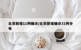 北京新增11例确诊/北京新增确诊31例分布