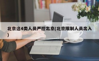 北京这4类人员严控出京(北京限制人员出入)