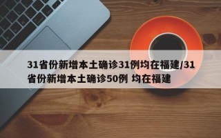 31省份新增本土确诊31例均在福建/31省份新增本土确诊50例 均在福建