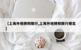 【上海外地牌照限行,上海外地牌照限行规定】