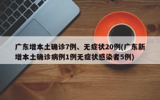 广东增本土确诊7例、无症状20例(广东新增本土确诊病例1例无症状感染者5例)