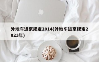 外地车进京规定2014(外地车进京规定2023年)