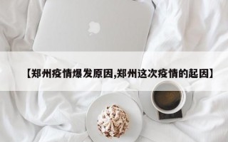 【郑州疫情爆发原因,郑州这次疫情的起因】