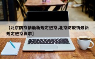 【北京防疫情最新规定进京,北京防疫情最新规定进京要求】