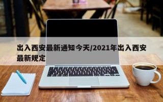 出入西安最新通知今天/2021年出入西安最新规定