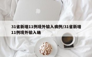 31省新增11例境外输入病例/31省新增11例境外输入确