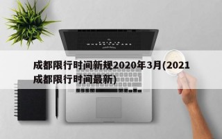 成都限行时间新规2020年3月(2021成都限行时间最新)