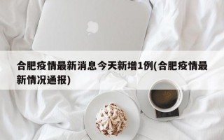 合肥疫情最新消息今天新增1例(合肥疫情最新情况通报)