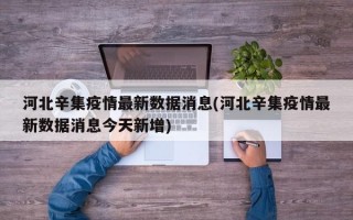 河北辛集疫情最新数据消息(河北辛集疫情最新数据消息今天新增)