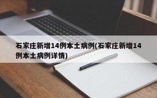 石家庄新增14例本土病例(石家庄新增14例本土病例详情)