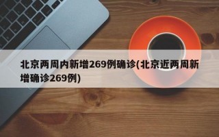 北京两周内新增269例确诊(北京近两周新增确诊269例)