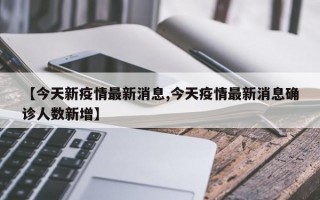 【今天新疫情最新消息,今天疫情最新消息确诊人数新增】