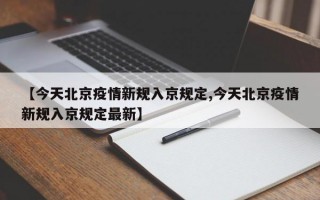 【今天北京疫情新规入京规定,今天北京疫情新规入京规定最新】