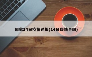 国家14日疫情通报(14日疫情全国)