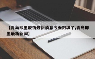 【青岛即墨疫情最新消息今天封城了,青岛即墨最新新闻】