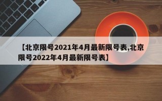 【北京限号2021年4月最新限号表,北京限号2022年4月最新限号表】