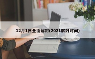 12月1日全面解封(2021解封时间)