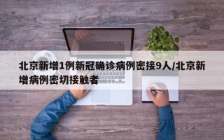 北京新增1例新冠确诊病例密接9人/北京新增病例密切接触者