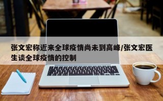 张文宏称近来全球疫情尚未到高峰/张文宏医生谈全球疫情的控制