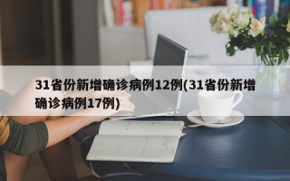 31省份新增确诊病例12例(31省份新增确诊病例17例)