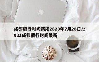 成都限行时间新规2020年7月20日/2021成都限行时间最新