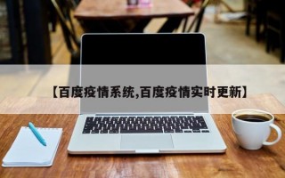 【百度疫情系统,百度疫情实时更新】