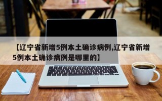 【辽宁省新增5例本土确诊病例,辽宁省新增5例本土确诊病例是哪里的】