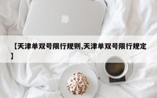 【天津单双号限行规则,天津单双号限行规定】