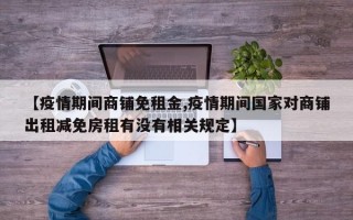 【疫情期间商铺免租金,疫情期间国家对商铺出租减免房租有没有相关规定】