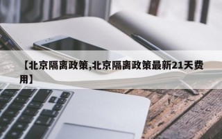 【北京隔离政策,北京隔离政策最新21天费用】