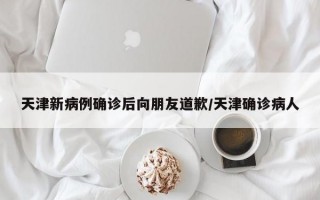 天津新病例确诊后向朋友道歉/天津确诊病人