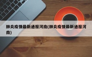 肺炎疫情最新通报河南(肺炎疫情最新通报河南)