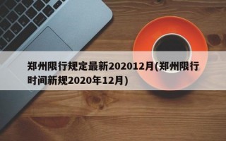 郑州限行规定最新202012月(郑州限行时间新规2020年12月)