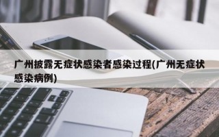 广州披露无症状感染者感染过程(广州无症状感染病例)