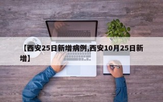 【西安25日新增病例,西安10月25日新增】