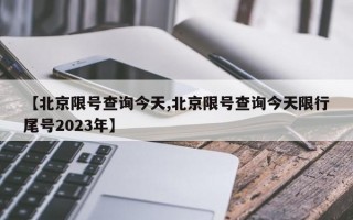 【北京限号查询今天,北京限号查询今天限行尾号2023年】