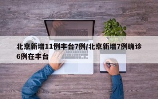 北京新增11例丰台7例/北京新增7例确诊6例在丰台