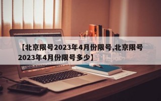 【北京限号2023年4月份限号,北京限号2023年4月份限号多少】