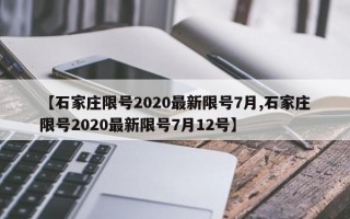 【石家庄限号2020最新限号7月,石家庄限号2020最新限号7月12号】