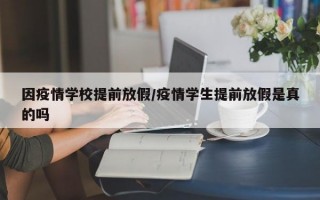 因疫情学校提前放假/疫情学生提前放假是真的吗