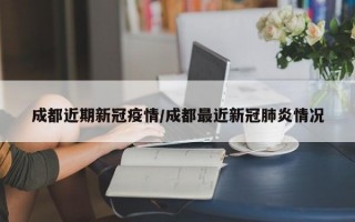 成都近期新冠疫情/成都最近新冠肺炎情况