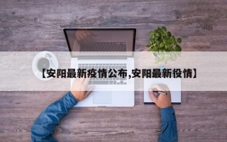 【安阳最新疫情公布,安阳最新役情】