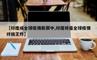 【印度成全球疫情新震中,印度将是全球疫情终极王炸】