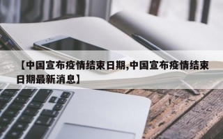 【中国宣布疫情结束日期,中国宣布疫情结束日期最新消息】