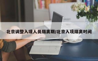 北京调整入境人员隔离期/北京入境隔离时间